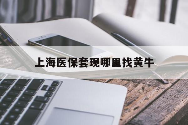 栖霞最新上海医保套现哪里找黄牛方法分析(最方便真实的栖霞上海医保套现电话方法)
