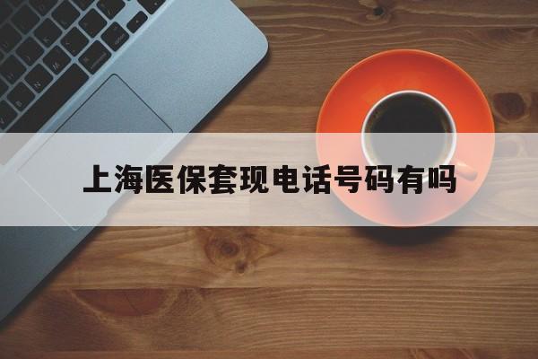 栖霞最新上海医保套现电话号码有吗方法分析(最方便真实的栖霞上海医保卡能套现的地方吗电话方法)