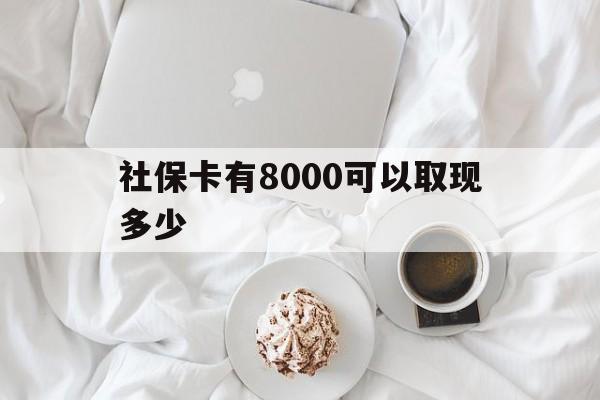 栖霞最新社保卡有8000可以取现多少方法分析(最方便真实的栖霞社保卡有8000可以取现多少次方法)