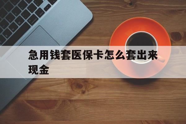 栖霞包含急用钱套医保卡怎么套出来现金的词条