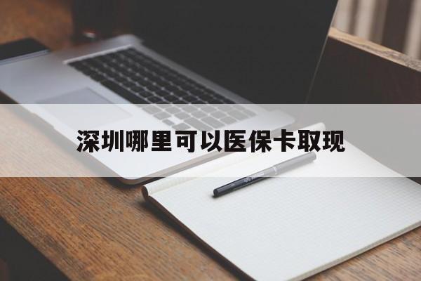 栖霞最新深圳哪里可以医保卡取现方法分析(最方便真实的栖霞深圳医保卡取现金去哪里取方法)