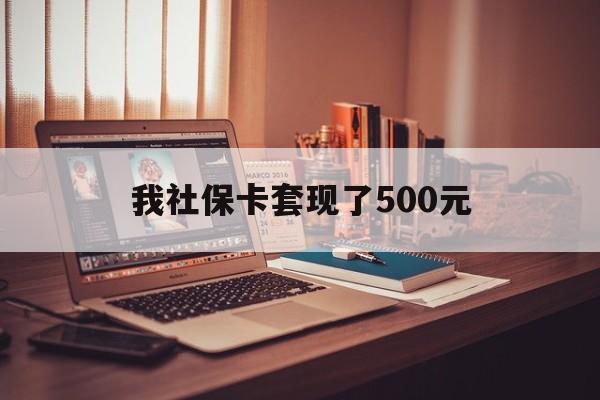 栖霞最新我社保卡套现了500元方法分析(最方便真实的栖霞我社保卡套现了500元怎么办方法)