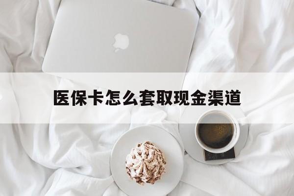 栖霞最新医保卡怎么套取现金渠道方法分析(最方便真实的栖霞医保卡怎么套取现金渠道里的钱方法)